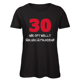 30 Wie oft willst du denn noch fragen? T-Shirt zum 30. Geburtstag -Women