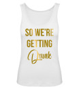 So We're Getting Drunk JGA Frauen Tank Top